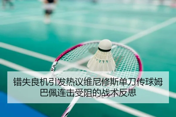 错失良机引发热议维尼修斯单刀传球姆巴佩连击受阻的战术反思